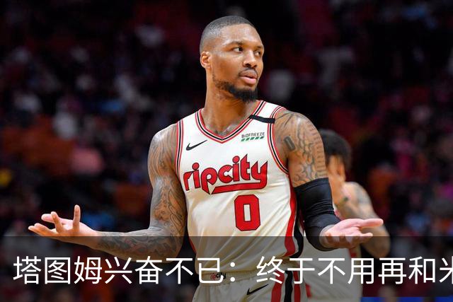 塔图姆兴奋不已：终于不用再和米切尔争位置了！