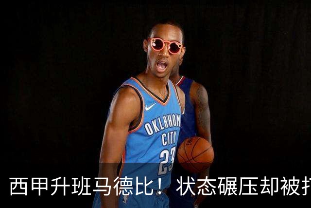 西甲升班马德比！状态碾压却被打法克制？这场平局早已注定