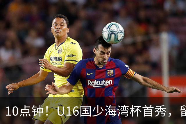10点钟！U16国少海湾杯首秀，留洋小将强势回归！但CCTV5非得缺席